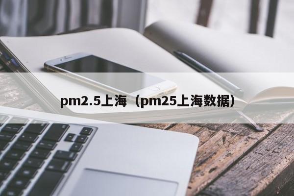 pm2.5上海（pm25上海数据）